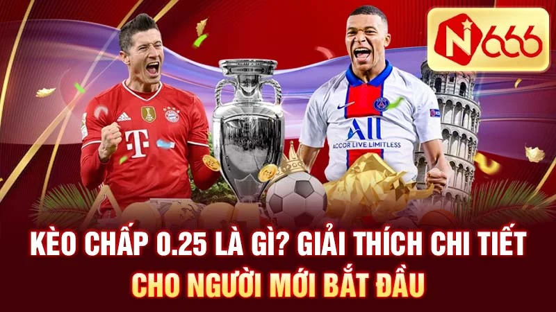 Kèo chấp 0.25 là gì? Giải thích chi tiết cho người mới bắt đầu