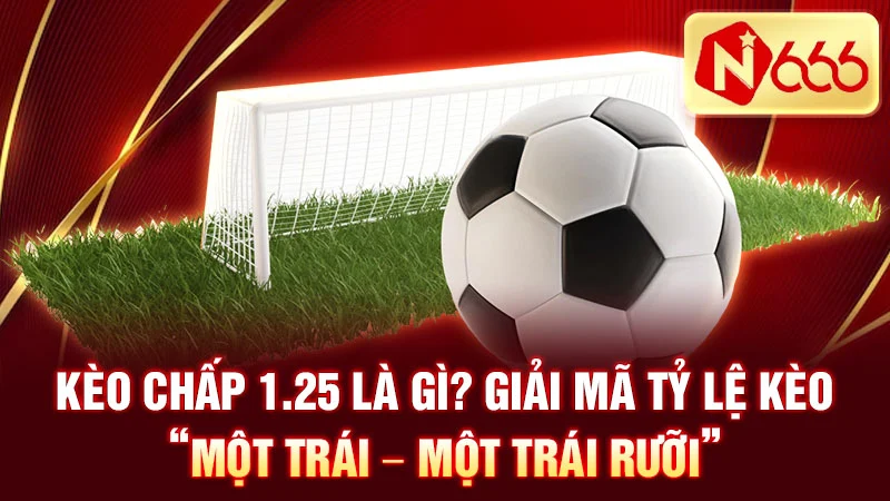 Kèo chấp 1.25 là gì? Giải mã tỷ lệ kèo “một trái – một trái rưỡi”