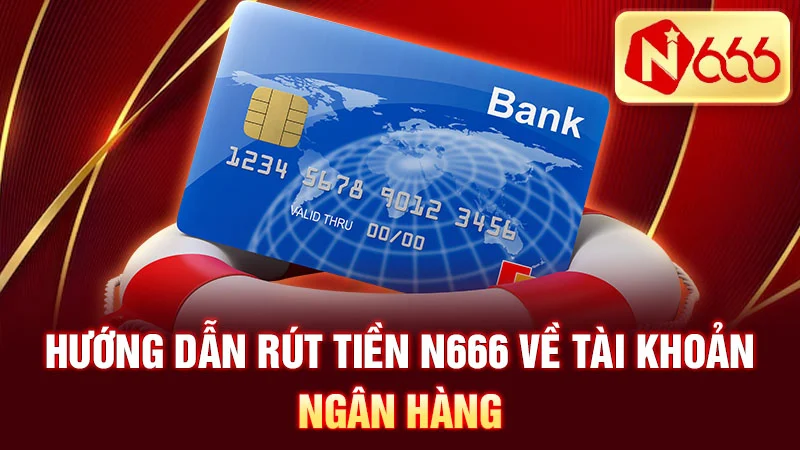 Hướng dẫn rút tiền N666 về tài khoản ngân hàng