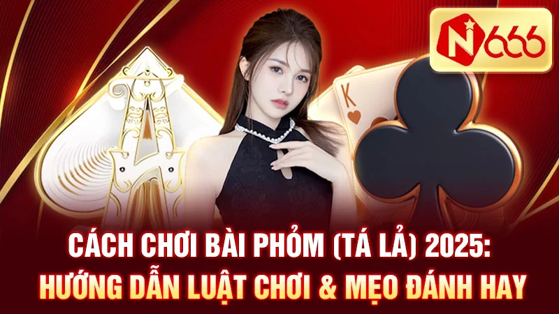 Cách Chơi Bài Phỏm (Tá Lả) 2025: Hướng Dẫn Luật Chơi & Mẹo Đánh Hay