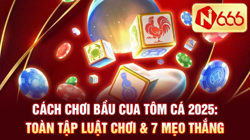 Cách Chơi Bầu Cua Tôm Cá 2025: Toàn Tập Luật Chơi & 7 Mẹo Thắng