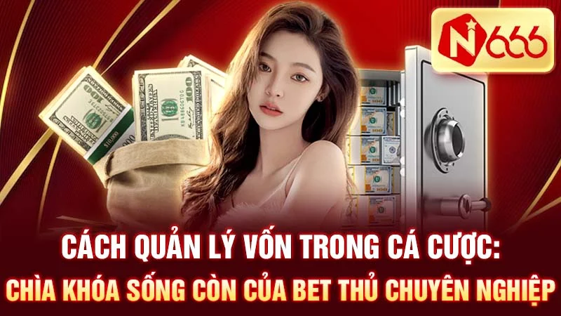 Cách Quản Lý Vốn Trong Cá Cược: Chìa Khóa Sống Còn Của Bet Thủ Chuyên Nghiệp