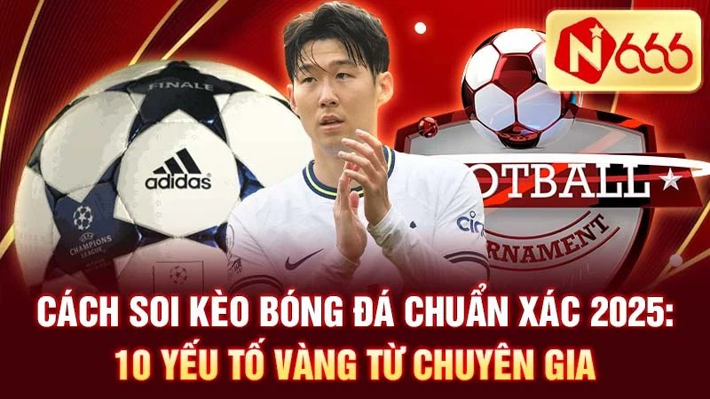 Cách Soi Kèo Bóng Đá Chuẩn Xác 2025: 10 Yếu Tố Vàng Từ Chuyên Gia