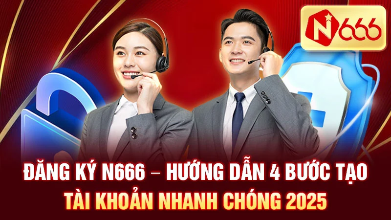 Đăng Ký N666 – Hướng Dẫn 4 Bước Tạo Tài Khoản Nhanh Chóng 2025