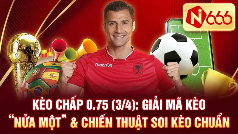 Kèo Chấp 0.75 (3/4): Giải Mã Kèo “Nửa Một” & Chiến Thuật Soi Kèo Chuẩn