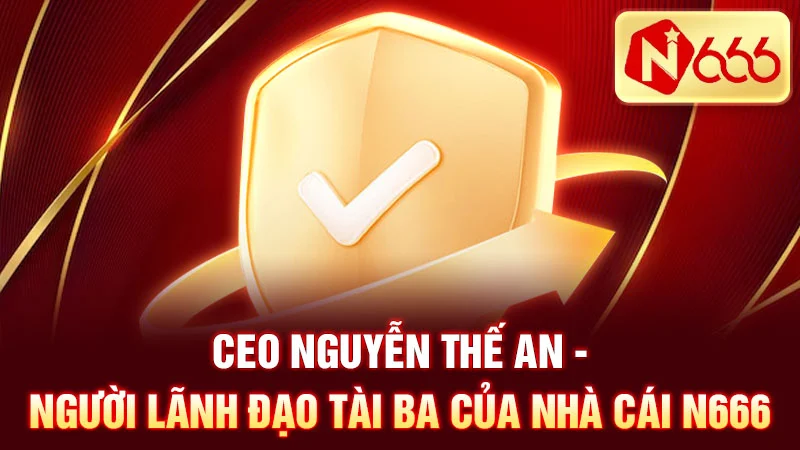 CEO Nguyễn Thế An - người lãnh đạo tài ba của nhà cái N666.