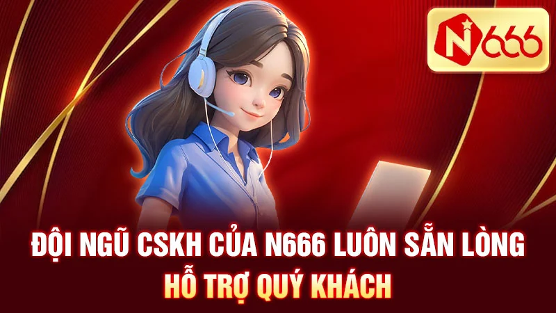 Đội ngũ CSKH của N666 luôn sẵn lòng hỗ trợ Quý khách
