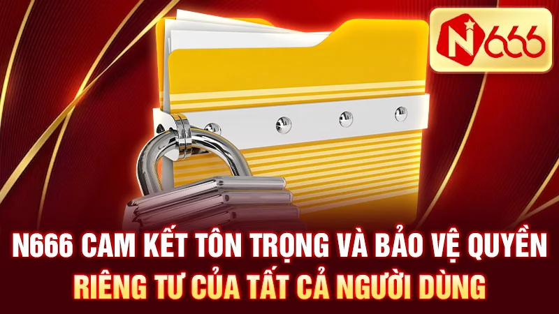 N666 cam kết tôn trọng và bảo vệ quyền riêng tư của tất cả người dùng