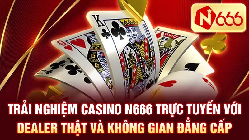 Trải nghiệm Casino N666 trực tuyến với Dealer thật và không gian đẳng cấp.