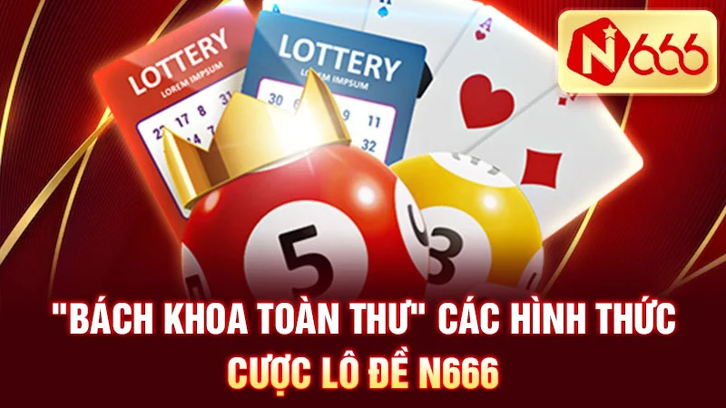 "Bách khoa toàn thư" các hình thức cược lô đề N666