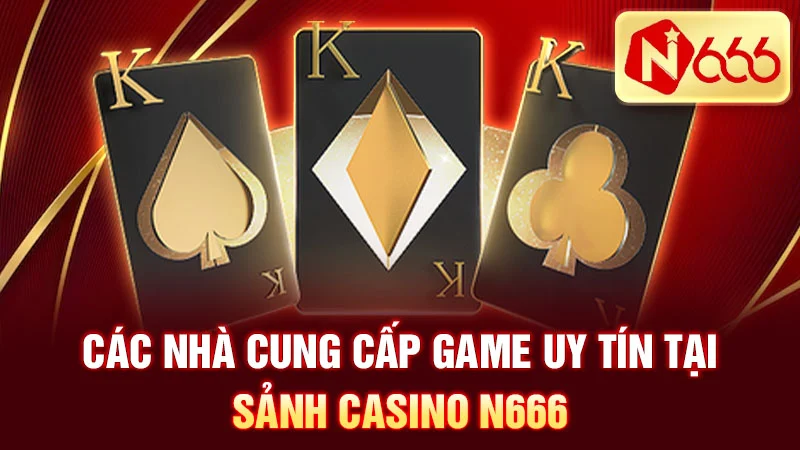 Các nhà cung cấp game uy tín tại sảnh Casino N666.