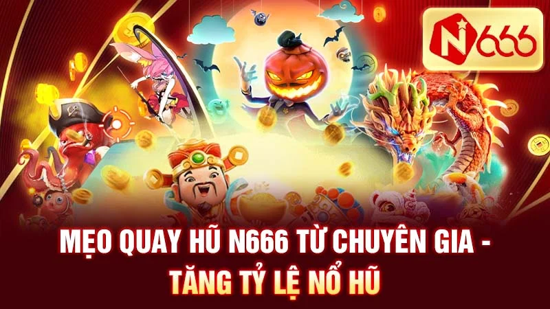 Mẹo quay hũ N666 từ chuyên gia - Tăng tỷ lệ nổ hũ
