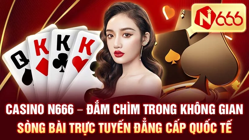 Casino N666 - Đắm Chìm Trong Không Gian Sòng Bài Trực Tuyến Đẳng Cấp Quốc Tế