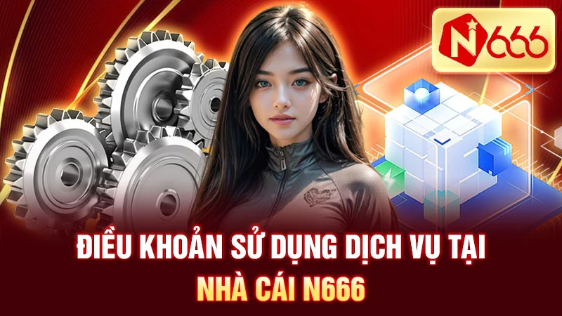 Điều Khoản Sử Dụng Dịch Vụ Tại Nhà Cái N666 (Hiệu lực từ tháng 5/2025)