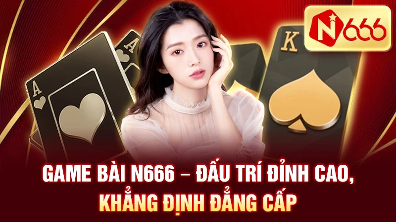 Game Bài N666 - Đấu Trí Đỉnh Cao, Khẳng Định Đẳng Cấp
