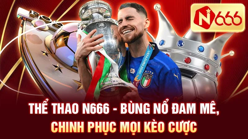 Thể Thao N666 - Bùng Nổ Đam Mê, Chinh Phục Mọi Kèo Cược